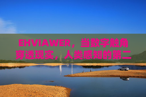 EHVIAWER，当数字触角穿透现实，人类感知的第二重宇宙正在觉醒，数字触角觉醒，人类感知的第二重宇宙