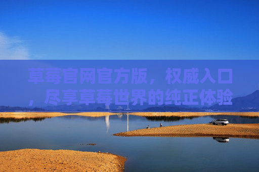 草莓官网官方版，权威入口，尽享草莓世界的纯正体验，草莓官网官方版，权威入口，尽享纯正体验