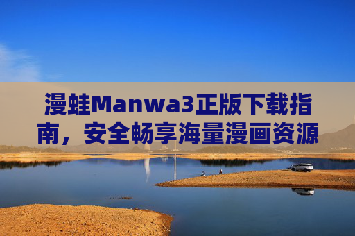 漫蛙Manwa3正版下载指南，安全畅享海量漫画资源，告别盗版烦恼，漫蛙Manwa3正版下载指南，安全畅享海量漫画，告别盗版