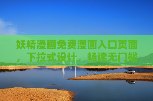 妖精漫画免费漫画入口页面，下拉式设计，畅读无门槛！妖精漫画免费入口，下拉畅读，无门槛开看