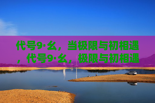 代号9·幺，当极限与初相遇，代号9·幺，极限与初相遇