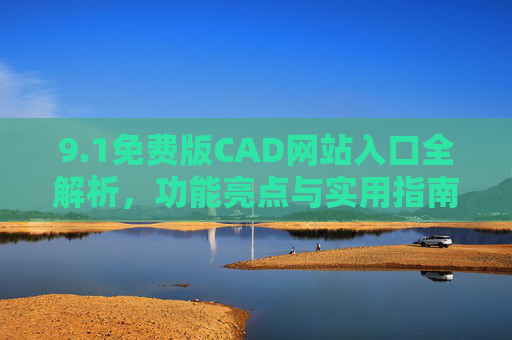 9.1免费版CAD网站入口全解析，功能亮点与实用指南，1免费版CAD网站入口全解析，功能亮点与实用指南