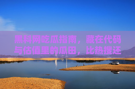 黑科网吃瓜指南，藏在代码与估值里的瓜田，比热搜还上头，黑科网吃瓜指南，藏在代码与估值里的瓜田，比热搜还上头