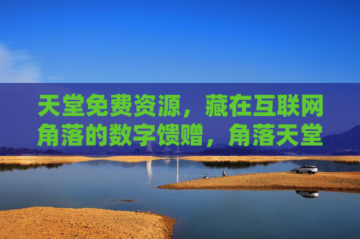 天堂免费资源，藏在互联网角落的数字馈赠，角落天堂，互联网免费数字馈赠