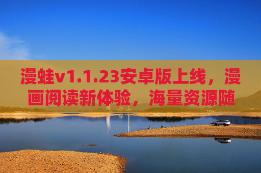 漫蛙v1.1.23安卓版上线，漫画阅读新体验，海量资源随心看，漫蛙v1.1.23安卓版上线，漫画阅读新体验，海量资源随心看