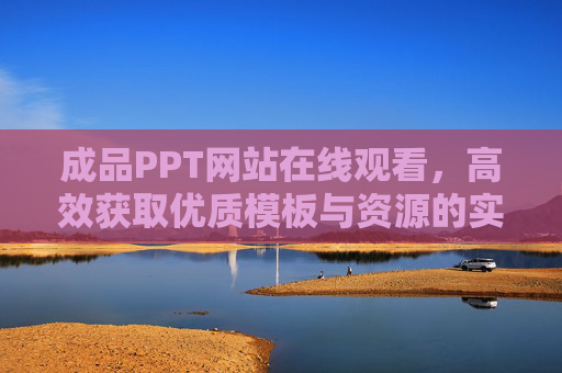 成品PPT网站在线观看，高效获取优质模板与资源的实用指南，成品PPT网站在线观看，高效获取优质模板与资源的实用指南