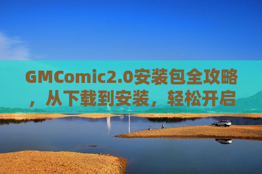 GMComic2.0安装包全攻略，从下载到安装，轻松开启漫画阅读新体验，GMComic2.0安装包全攻略，从下载到安装，轻松开启漫画阅读新体验