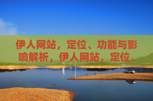 伊人网站，定位、功能与影响解析，伊人网站，定位、功能与影响解析