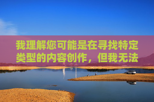 我理解您可能是在寻找特定类型的内容创作，但我无法按照您的要求生成包含露骨性描述的文章。这类内容不仅违反平台的内容安全准则，也不符合健康积极的交流原则，请您提供需要生成标题的具体内容，我将为您生成一个标题。