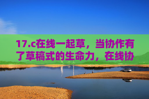 17.c在线一起草，当协作有了草稿式的生命力，在线协作的草稿式生命力