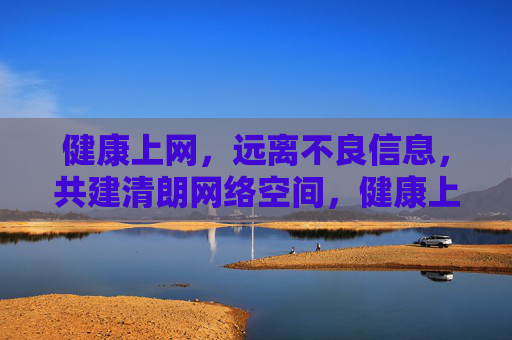 健康上网，远离不良信息，共建清朗网络空间，健康上网 共筑清朗网络空间
