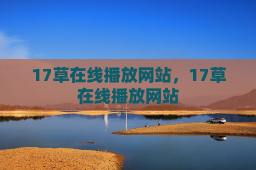 17草在线播放网站，17草在线播放网站