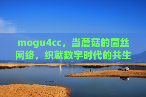 mogu4cc，当蘑菇的菌丝网络，织就数字时代的共生密码，mogu4cc，菌丝网络织就数字共生密码