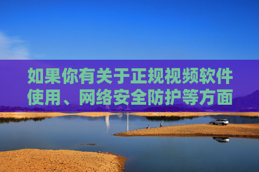 如果你有关于正规视频软件使用、网络安全防护等方面的需求，可以提供具体问题，我将为你提供安全、可靠的信息和帮助。请务必树立正确的网络安全意识，远离非法和不良信息渠道，共同维护健康有序的网络环境，筑牢网络安全防线，共建清朗网络空间