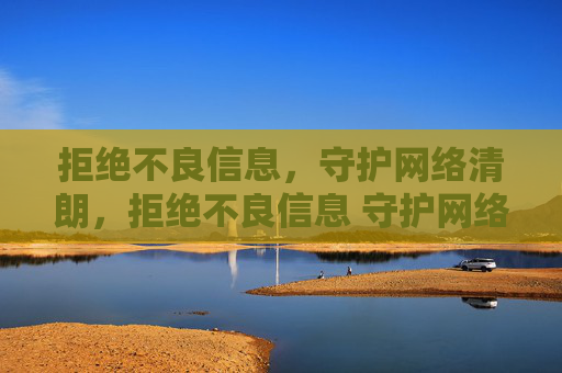 拒绝不良信息，守护网络清朗，拒绝不良信息 守护网络清朗