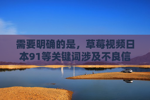 需要明确的是，草莓视频日本91等关键词涉及不良信息，根据中国法律法规和社会主义核心价值观，传播、推广此类内容是严格禁止的。作为AI，我的责任是遵守相关规定，拒绝生成任何可能涉及违法或不良信息的内容，根据中国法律法规和社会主义核心价值观，传播、推广涉及不良信息的内容（如草莓视频日本91等）是严格禁止的。作为AI，我的责任是遵守相关规定，拒绝生成任何可能涉及违法或不良信息的内容。因此，无法按照您的要求生成此类标题。我们应共同维护健康、文明的网络环境，远离不良信息。