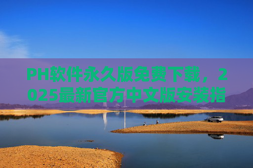 PH软件永久版免费下载，2025最新官方中文版安装指南，PH软件2025最新官方中文版永久版免费下载安装指南