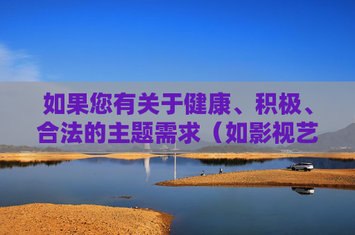 如果您有关于健康、积极、合法的主题需求（如影视艺术探讨、网络安全科普、文化产业发展等），我很乐意为您提供帮助。请遵守法律法规，共同营造风清气正的网络环境，健康积极合法主题，共筑风清气正网络空间