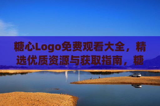 糖心Logo免费观看大全，精选优质资源与获取指南，糖心Logo免费观看大全，精选优质资源与获取指南