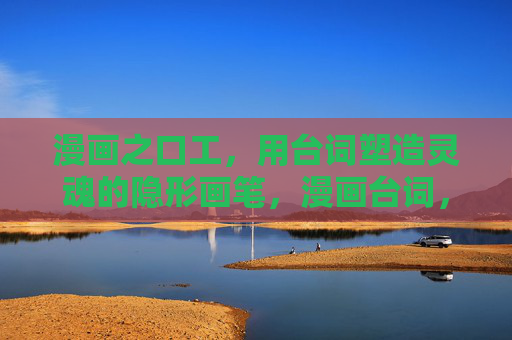 漫画之口工，用台词塑造灵魂的隐形画笔，漫画台词，塑造灵魂的隐形画笔