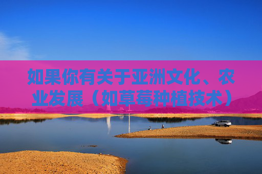 如果你有关于亚洲文化、农业发展（如草莓种植技术）、影视艺术（如亚洲优秀影视作品）等正面主题的需求，我很乐意为你提供帮助。请确保关键词合法合规，让我们一起传播正能量，共建文明网络环境，亚洲文化·农业·影视，共建文明网络正能量