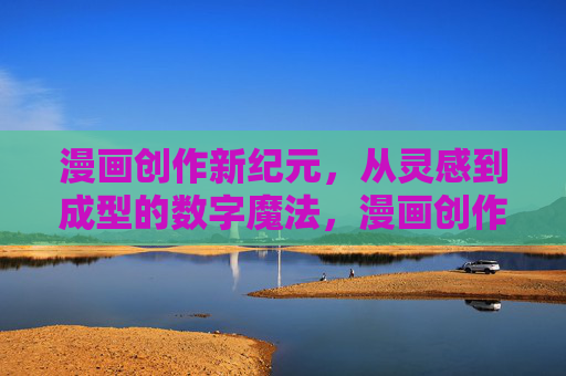漫画创作新纪元，从灵感到成型的数字魔法，漫画创作新纪元，灵感成型的数字魔法