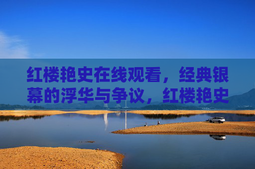 红楼艳史在线观看，经典银幕的浮华与争议，红楼艳史在线观看，经典银幕浮华与争议