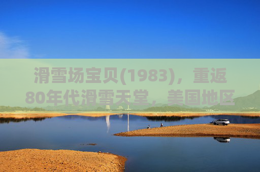 滑雪场宝贝(1983)，重返80年代滑雪天堂，美国地区免费观看全攻略，滑雪场宝贝(1983)重返80年代滑雪天堂，美国地区免费观看全攻略