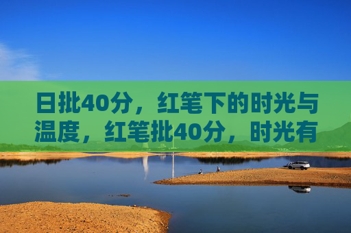 日批40分，红笔下的时光与温度，红笔批40分，时光有温度