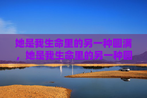 她是我生命里的另一种圆满，她是我生命里的另一种圆满