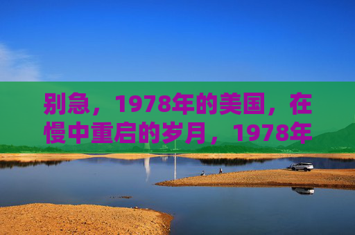 别急，1978年的美国，在慢中重启的岁月，1978年美国，慢中重启的岁月