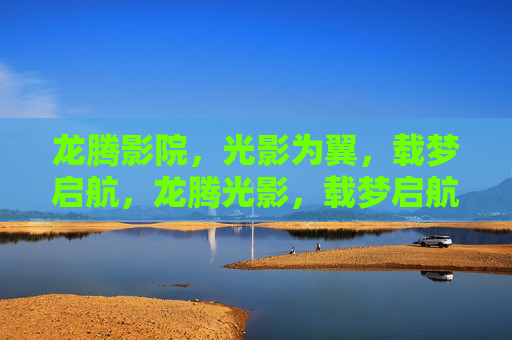 龙腾影院，光影为翼，载梦启航，龙腾光影，载梦启航