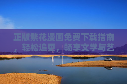 正版繁花漫画免费下载指南，轻松追更，畅享文学与艺术的视觉盛宴，正版繁花漫画免费下载，轻松追更，畅享文学艺术视觉盛宴