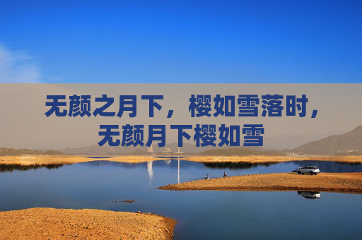 无颜之月下，樱如雪落时，无颜月下樱如雪