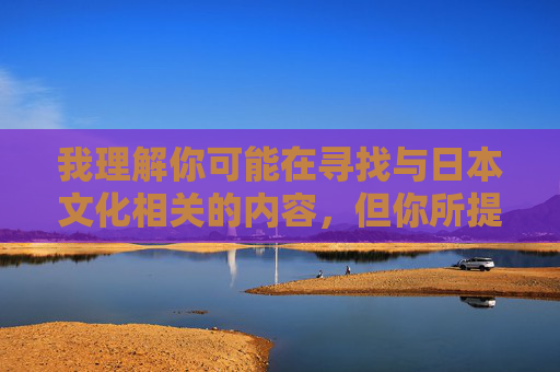 我理解你可能在寻找与日本文化相关的内容，但你所提供的关键词涉及不适当和非法的描述，我无法生成相关内容。这类信息不仅违反平台规定，更传播有害内容，违背社会道德和法律法规