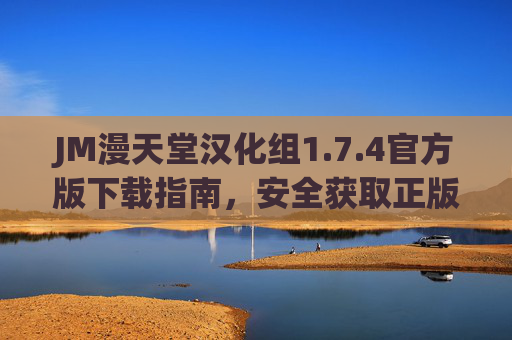 JM漫天堂汉化组1.7.4官方版下载指南，安全获取正版汉化资源，JM漫天堂汉化组1.7.4官方版下载指南，安全获取正版汉化资源