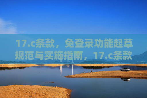 17.c条款，免登录功能起草规范与实施指南，17.c条款免登录功能起草规范与实施指南