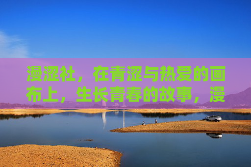 漫涩社，在青涩与热爱的画布上，生长青春的故事，漫涩社，青涩热爱的青春故事