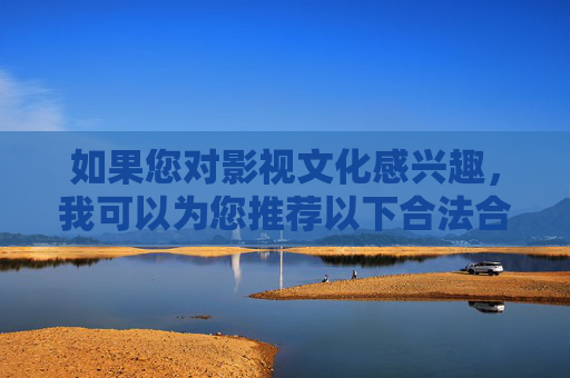 如果您对影视文化感兴趣，我可以为您推荐以下合法合规的内容方向，合法合规影视文化内容推荐方向
