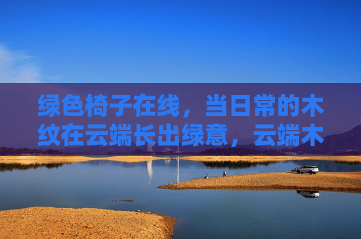 绿色椅子在线，当日常的木纹在云端长出绿意，云端木纹椅，绿意在线生