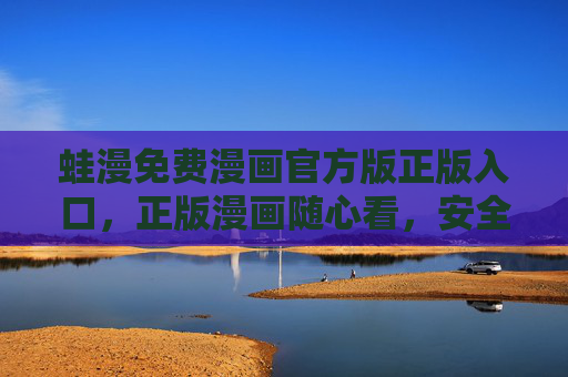蛙漫免费漫画官方版正版入口，正版漫画随心看，安全阅读有保障，蛙漫免费漫画官方正版入口，随心看，安全有保障