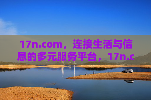 17n.com，连接生活与信息的多元服务平台，17n.com，连接生活与信息的多元服务平台