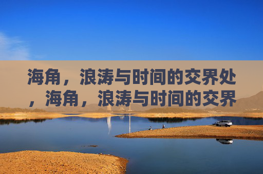 海角，浪涛与时间的交界处，海角，浪涛与时间的交界