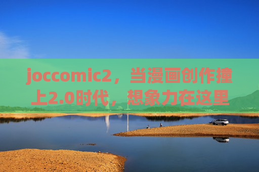 joccomic2，当漫画创作撞上2.0时代，想象力在这里野蛮生长，漫画创作2.0，想象力野蛮生长