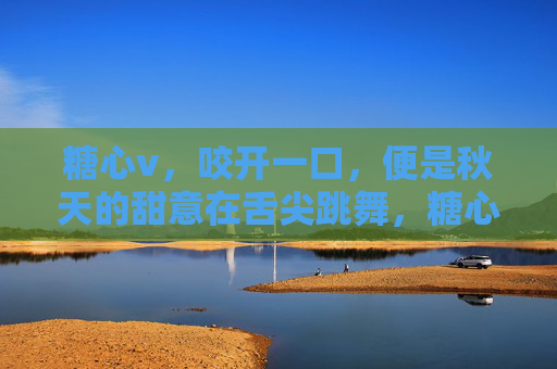 糖心v，咬开一口，便是秋天的甜意在舌尖跳舞，糖心秋甜，舌尖起舞