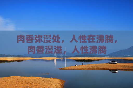 肉香弥漫处，人性在沸腾，肉香漫溢，人性沸腾