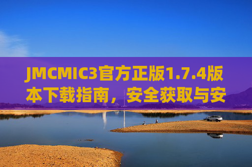 JMCMIC3官方正版1.7.4版本下载指南，安全获取与安装全流程，JMCMIC3官方正版1.7.4版本安全下载安装全流程指南