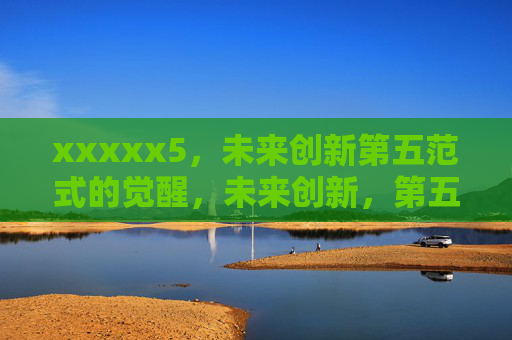 xxxxx5,未来创新第五范式的觉醒,未来创新,第五范式的觉醒 xxxxx5,未来创新第五范式的觉醒,未来创新,第五范式的觉醒