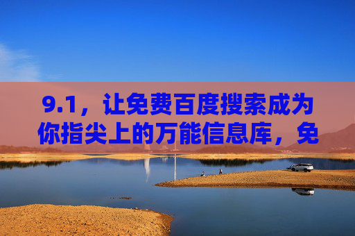 9.1,让免费百度搜索成为你指尖上的万能信息库,免费百度搜索,指尖上的万能信息库 9.1,让免费百度搜索成为你指尖上的万能信息库,免费百度搜索,指尖上的万能信息库