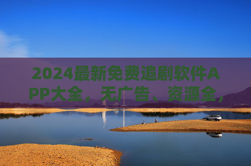 2024最新免费追剧软件APP大全,无广告、资源全,告别会员烦恼!2024最新免费追剧软件APP大全,无广告资源全,告别会员烦恼 2024最新免费追剧软件APP大全,无广告、资源全,告别会员烦恼!2024最新免费追剧软件APP大全,无广告资源全,告别会员烦恼